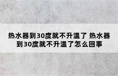 热水器到30度就不升温了 热水器到30度就不升温了怎么回事